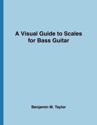Read A Visual Guide to Scales for Bass Guitar: A Reference Text for Classical, Modal, Blues, Jazz and Exotic Scales (Fingerboard Charts for Classical,  Scales on Stringed Instruments) (Volume 12) - Benjamin M. Taylor file in ePub