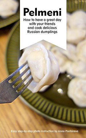 Download Pelmeni: How to have a great day with your friends and cook delicious Russian dumplings - Anna Pantsireva | PDF