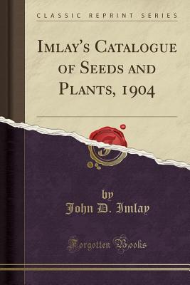 Read Online Imlay's Catalogue of Seeds and Plants, 1904 (Classic Reprint) - John D Imlay | ePub