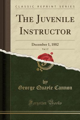 Read The Juvenile Instructor, Vol. 17: December 1, 1882 (Classic Reprint) - George Q. Cannon file in ePub