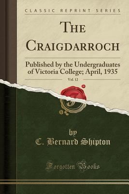 Read The Craigdarroch, Vol. 12: Published by the Undergraduates of Victoria College; April, 1935 (Classic Reprint) - C Bernard Shipton file in PDF