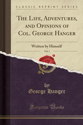 Read The Life, Adventures, and Opinions of Col. George Hanger, Vol. 1: Written by Himself (Classic Reprint) - George Hanger file in ePub