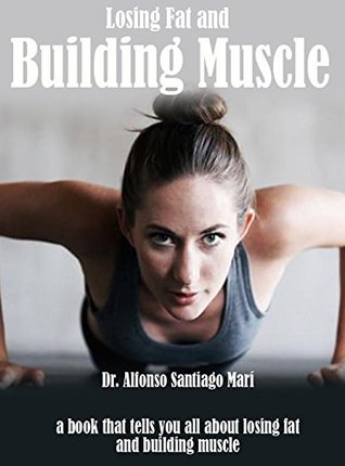 Read Losing Fat And Building Muscle, A Book That Tells You All About Losing Fat And Building Muscle - DR. Alfonso Santiago Mari file in PDF