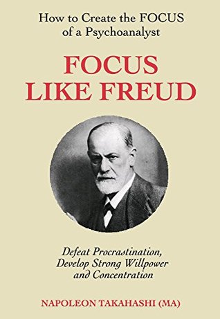 Read Online Focus like Freud: how to create the FOCUS of a psychoanalyst, defeat procrastination, develop strong willpower and concentration - Napoleon Takahashi file in PDF