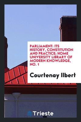 Read Parliament: Its History, Constitution and Practice; Home University Library of Modern Knowledge, No. 1 - Courtenay Ilbert file in PDF