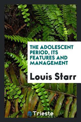 Full Download The Adolescent Period, Its Features and Management - Louis Starr | PDF