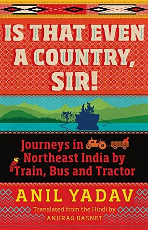 Download Is That Even a Country, Sir!: Journeys in Northeast India by Train, Bus and Tractor - Anil Yadav | PDF