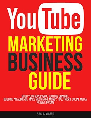 Read YOUTUBE MARKETING BUSINESS GUIDE: Build Your Successful YouTube Channel, Building An Audience, Make Much More Money, Tips, Tricks, Social Media, Passive Income - Sachin Kumar | ePub