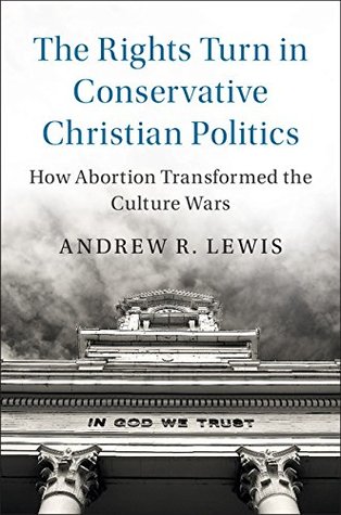Read Online The Rights Turn in Conservative Christian Politics: How Abortion Transformed the Culture Wars (Cambridge Studies in Social Theory, Religion and Politics) - Andrew R. Lewis | ePub