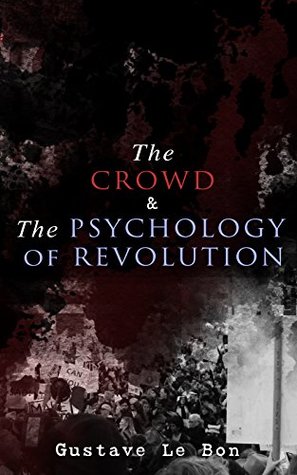 Read The Crowd & The Psychology of Revolution: Two Classics on Understanding the Mob Mentality and Its Motivations - Gustave Le Bon | PDF