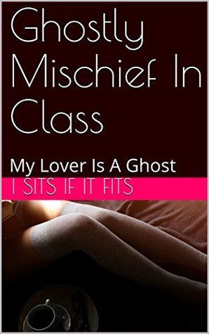 Full Download Ghostly Mischief In Class: My Lover Is A Ghost - I Sits If It Fits file in PDF