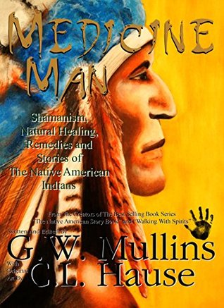Download Medicine Man - Shamanism, Natural Healing, Remedies And Stories Of The Native American Indians (Walking With Spirits) - G.W. Mullins | PDF
