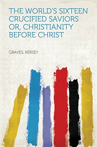 Read The World's Sixteen Crucified Saviors Or, Christianity Before Christ - Kersey Graves file in ePub