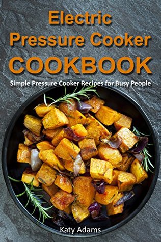 Read Electric Pressure Cooker Cookbook: Simple Pressure Cooker Recipes for Busy People - Katy Adams file in ePub