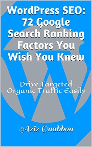 Read Online WordPress SEO: 72 Google Search Ranking Factors You Wish You Knew: Drive Targeted Organic Traffic Easily - Aziz Ouabbou | PDF
