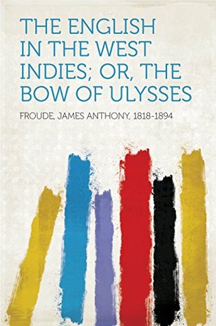 Read Online The English in the West Indies; Or, The Bow of Ulysses - James Anthony Froude file in PDF