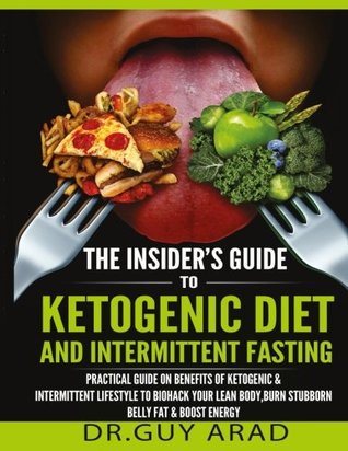 Full Download The Insider's Guide to Ketogenic Diet and Intermittent Fasting: Practical Guide on Benefits of Ketogenic and Intermittent Lifestyle to Biohack Your Lean Body, Burn Stubborn Belly Fat, Boost Your Productivity and Energy and how to implement them into your - Dr. Guy Arad file in ePub