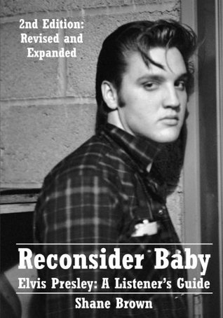 Download Reconsider Baby. Elvis Presley: A Listener's Guide: 2nd Edition. Revised and Expanded - Shane Brown file in ePub