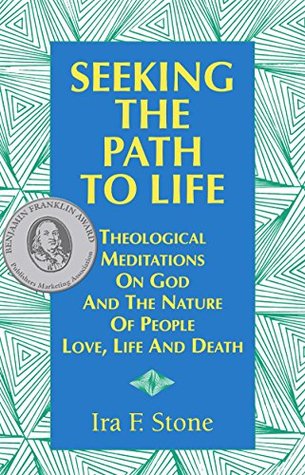 Read Seeking the Path to Life: Theological Meditations on God and the Nature of People, Love, Life and Death - Ira F. Stone file in ePub