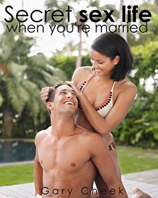 Full Download Secret sex life when you're married: A Couple's Guide: Sex and Marriage: More Sex, Passion and Desire for Married Couples,sex life solution,Sex Tips, Marriage Counseling,Boosting Your Marriage - Gary Cheek | PDF