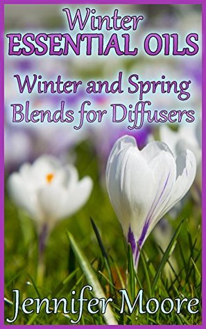 Read Winter Essential Oils: Winter and Spring Blends for Diffusers: (Essential Oils Book, How to Use Essential Oils) - Jennifer Moore file in PDF