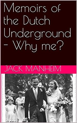 Read Online Memoirs of the Dutch Underground 1940-45 - Why me? - Jack Manheim file in PDF