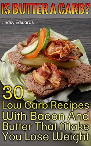 Full Download Is Butter A Carb? 30 Low Carb Recipes With Bacon And Butter That Make You Lose Weight - Lindsy Edwards | ePub