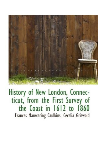 Full Download History of New London, Connecticut, from the First Survey of the Coast in 1612 to 1860 - Frances M. Caulkins | ePub