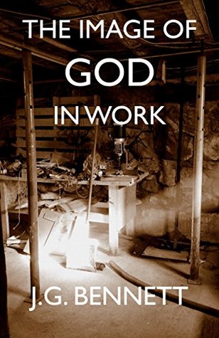 Read The Image of God in Work: Talks at Sherborne House 1973-4 (The Collected Works of J.G. Bennett Book 33) - J.G. Bennett file in PDF