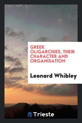 Read Greek Oligarchies, Their Character and Organisations - Leonard Whibley file in ePub