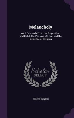 Download Melancholy: As It Proceeds from the Disposition and Habit, the Passion of Love, and the Influence of Religion - Robert Burton file in ePub