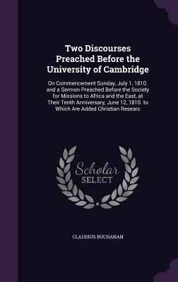 Download Two Discourses Preached Before the University of Cambridge: On Commencement Sunday, July 1, 1810. and a Sermon Preached Before the Society for Missions to Africa and the East, at Their Tenth Anniversary, June 12, 1810. to Which Are Added Christian Researc - Claudius Buchanan file in ePub