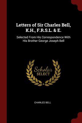 Read Online Letters of Sir Charles Bell, K.H., F.R.S.L. & E.: Selected from His Correspondence with His Brother George Joseph Bell - Charles Bell file in ePub