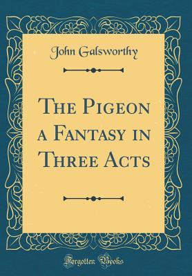 Read Online The Pigeon a Fantasy in Three Acts (Classic Reprint) - John Galsworthy file in PDF