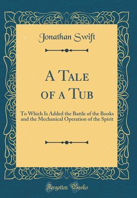 Full Download A Tale of a Tub: To Which Is Added the Battle of the Books and the Mechanical Operation of the Spirit (Classic Reprint) - Jonathan Swift file in PDF
