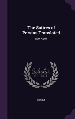 Read Online The Satires of Persius Translated: With Notes - Persius | ePub