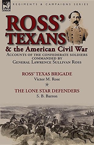 Read Ross’ Texans & the American Civil War: Accounts of the Confederate Soldiers Commanded by General Lawrence Sullivan Ross - Victor M. Rose file in PDF