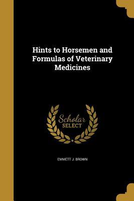 Full Download Hints to Horsemen and Formulas of Veterinary Medicines - Emmett J Brown | ePub