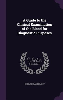 Read A Guide to the Clinical Examination of the Blood for Diagnostic Purposes - Richard Clarke Cabot | ePub