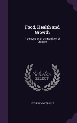 Read Food, Health and Growth: A Discussion of the Nutrition of Children - Luther Emmett Holt | PDF