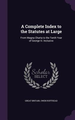 Read Online A Complete Index to the Statutes at Large: From Magna Charta to the Tenth Year of George III. Inclusive - Great Britain | PDF