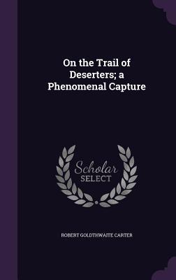 Read Online On the Trail of Deserters; A Phenomenal Capture - Robert Goldthwaite Carter | ePub