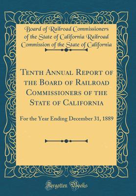 Download Tenth Annual Report of the Board of Railroad Commissioners of the State of California: For the Year Ending December 31, 1889 (Classic Reprint) - Board of Railroad Commission California | PDF