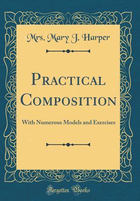 Read Practical Composition: With Numerous Models and Exercises (Classic Reprint) - Mrs Mary J Harper | ePub