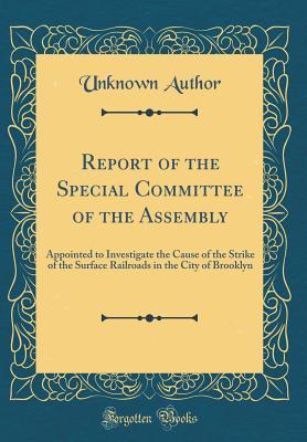 Read Online Report of the Special Committee of the Assembly: Appointed to Investigate the Cause of the Strike of the Surface Railroads in the City of Brooklyn (Classic Reprint) - Unknown file in PDF