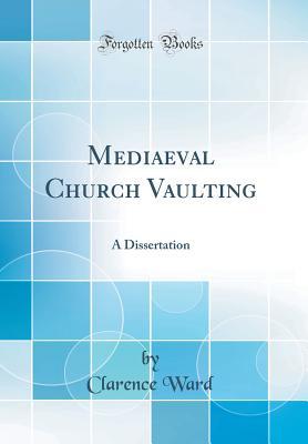 Read Mediaeval Church Vaulting: A Dissertation (Classic Reprint) - Clarence Ward | ePub