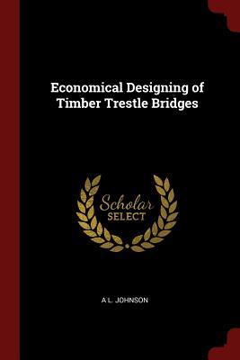 Read Economical Designing of Timber Trestle Bridges - A.L. Johnson | PDF