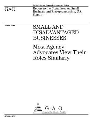Full Download Small and Disadvantaged Businesses: Most Agency Advocates View Their Roles Similarly - U.S. Government Accountability Office | ePub