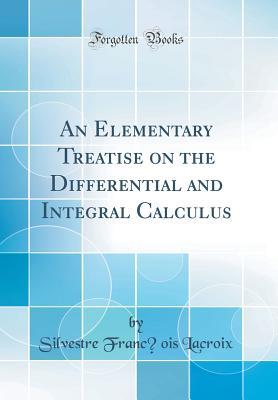 Download An Elementary Treatise on the Differential and Integral Calculus (Classic Reprint) - Silvestre François Lacroix file in PDF