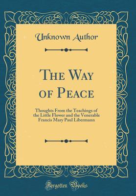Read Online The Way of Peace: Thoughts from the Teachings of the Little Flower and the Venerable Francis Mary Paul Libermann (Classic Reprint) - Unknown file in PDF